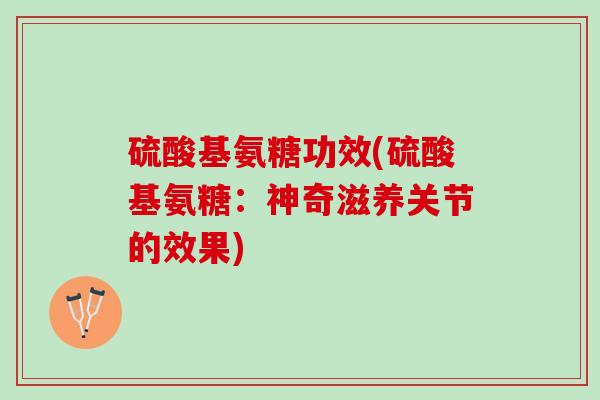 硫酸基氨糖功效(硫酸基氨糖：神奇滋养关节的效果)