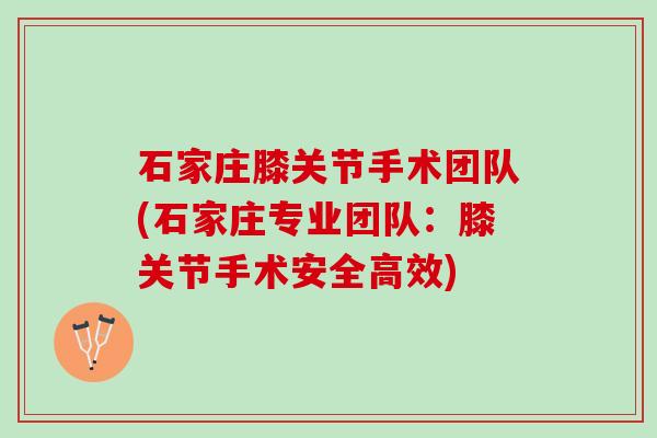 石家庄膝关节手术团队(石家庄专业团队：膝关节手术安全高效)