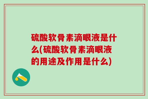 硫酸软骨素滴眼液是什么(硫酸软骨素滴眼液的用途及作用是什么)