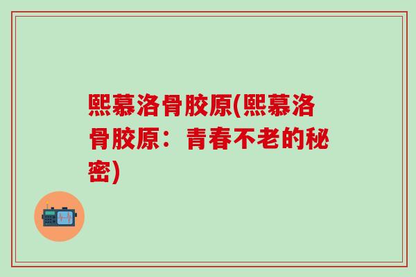 熙慕洛骨胶原(熙慕洛骨胶原：青春不老的秘密)