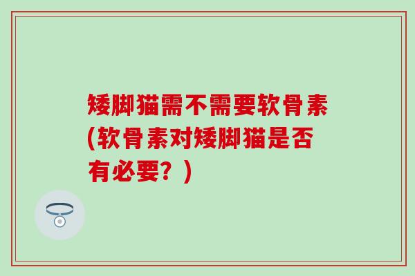 矮脚猫需不需要软骨素(软骨素对矮脚猫是否有必要？)