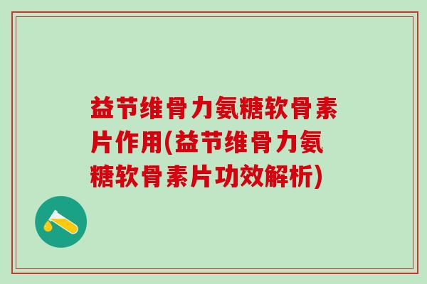 益节维骨力氨糖软骨素片作用(益节维骨力氨糖软骨素片功效解析)