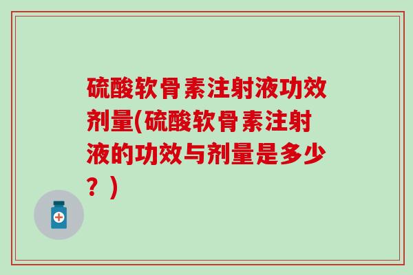硫酸软骨素注射液功效剂量(硫酸软骨素注射液的功效与剂量是多少？)