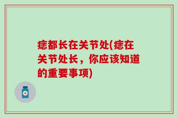 痣都长在关节处(痣在关节处长，你应该知道的重要事项)