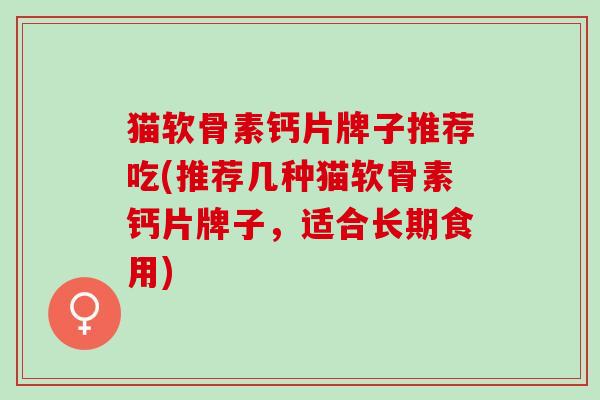 猫软骨素钙片牌子推荐吃(推荐几种猫软骨素钙片牌子，适合长期食用)