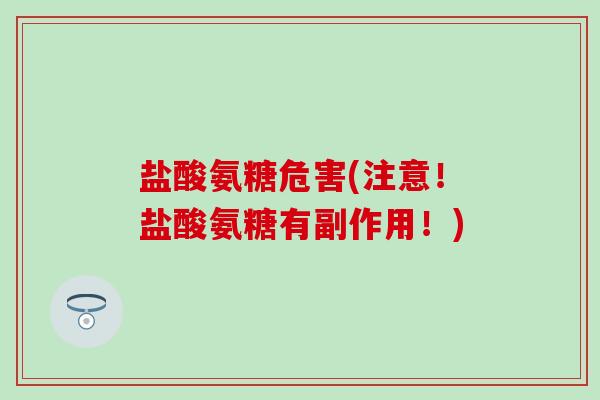 盐酸氨糖危害(注意！盐酸氨糖有副作用！)