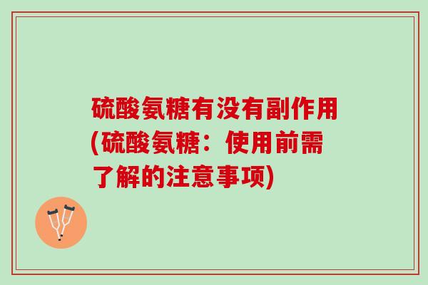 硫酸氨糖有没有副作用(硫酸氨糖：使用前需了解的注意事项)