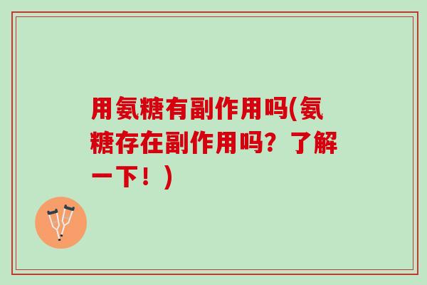 用氨糖有副作用吗(氨糖存在副作用吗？了解一下！)