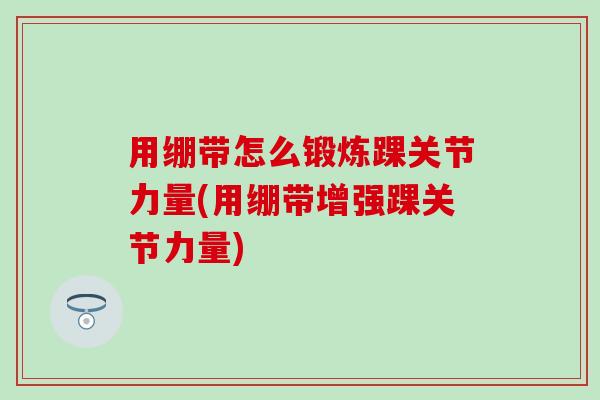 用绷带怎么锻炼踝关节力量(用绷带增强踝关节力量)