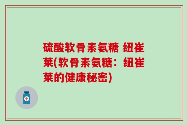 硫酸软骨素氨糖 纽崔莱(软骨素氨糖：纽崔莱的健康秘密)