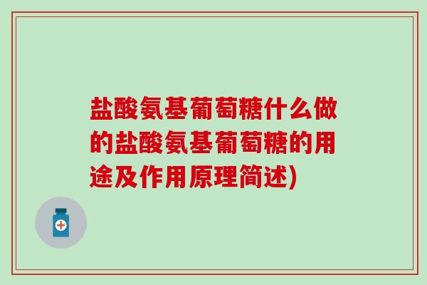 盐酸氨基葡萄糖什么做的盐酸氨基葡萄糖的用途及作用原理简述)