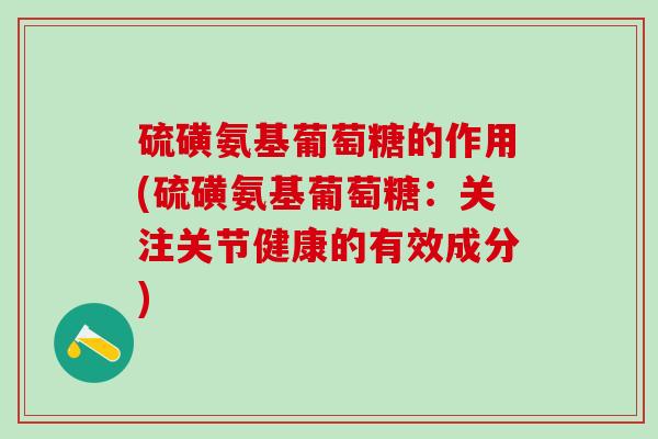 硫磺氨基葡萄糖的作用(硫磺氨基葡萄糖：关注关节健康的有效成分)
