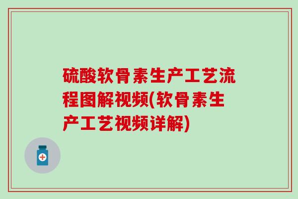 硫酸软骨素生产工艺流程图解视频(软骨素生产工艺视频详解)