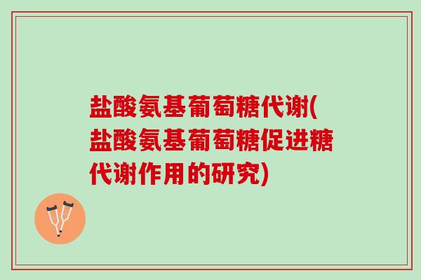 盐酸氨基葡萄糖代谢(盐酸氨基葡萄糖促进糖代谢作用的研究)