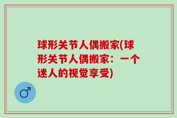 球形关节人偶搬家(球形关节人偶搬家：一个迷人的视觉享受)