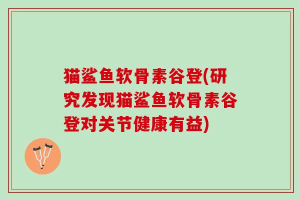 猫鲨鱼软骨素谷登(研究发现猫鲨鱼软骨素谷登对关节健康有益)