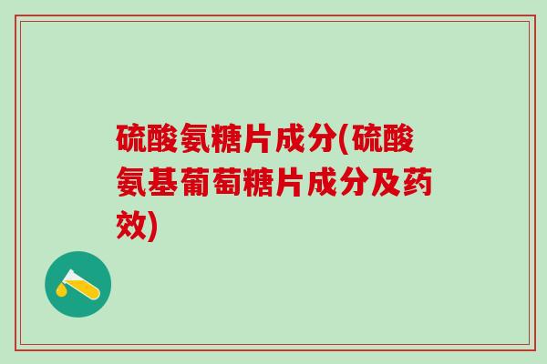 硫酸氨糖片成分(硫酸氨基葡萄糖片成分及药效)