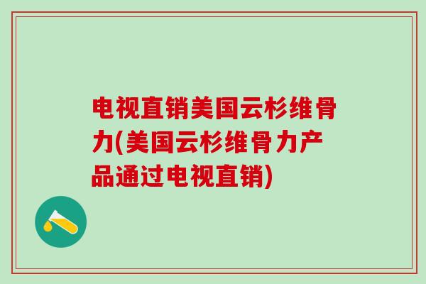 电视直销美国云杉维骨力(美国云杉维骨力产品通过电视直销)