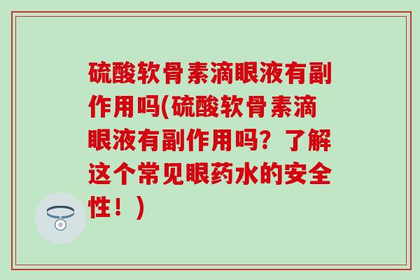 硫酸软骨素滴眼液有副作用吗(硫酸软骨素滴眼液有副作用吗？了解这个常见眼药水的安全性！)