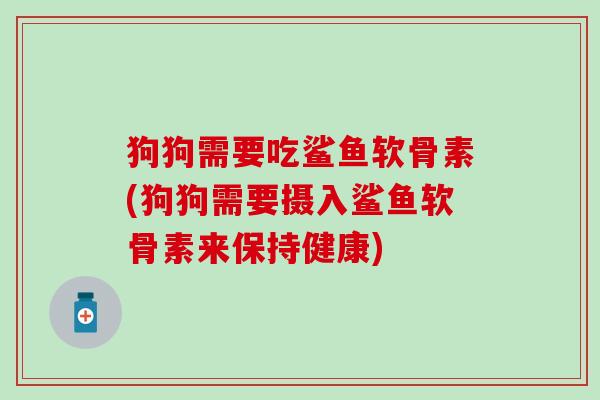 狗狗需要吃鲨鱼软骨素(狗狗需要摄入鲨鱼软骨素来保持健康)