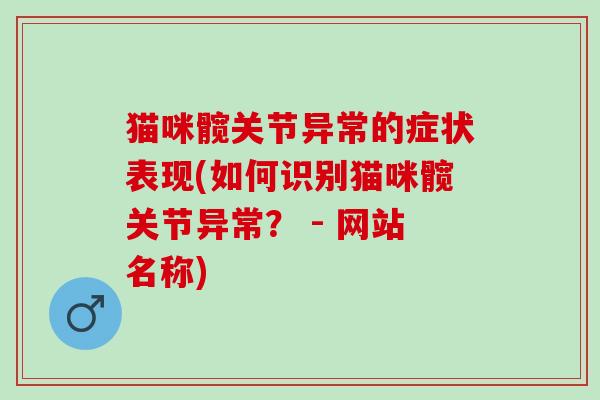 猫咪髋关节异常的症状表现(如何识别猫咪髋关节异常？ - 网站名称)