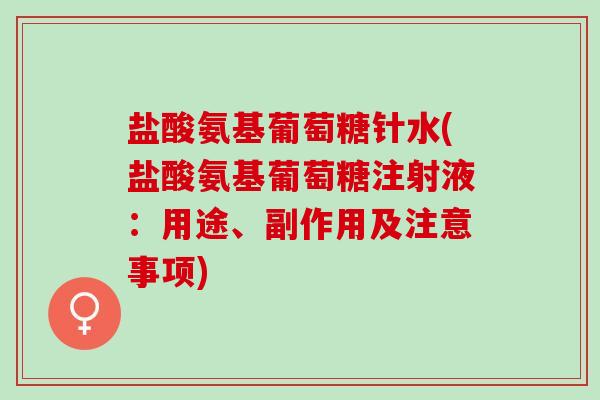 盐酸氨基葡萄糖针水(盐酸氨基葡萄糖注射液：用途、副作用及注意事项)