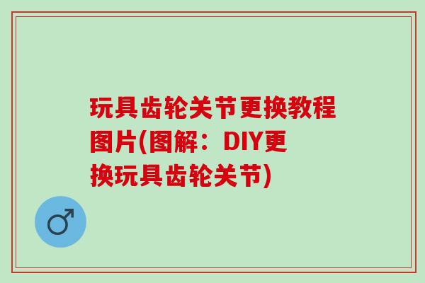 玩具齿轮关节更换教程图片(图解：DIY更换玩具齿轮关节)