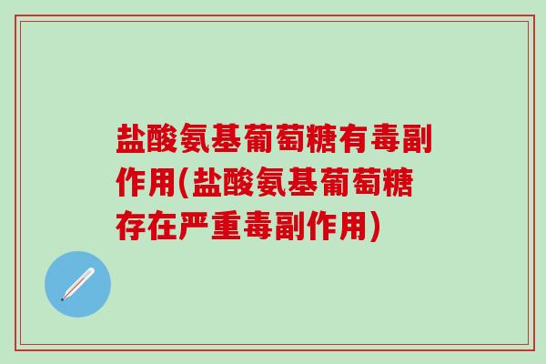 盐酸氨基葡萄糖有毒副作用(盐酸氨基葡萄糖存在严重毒副作用)