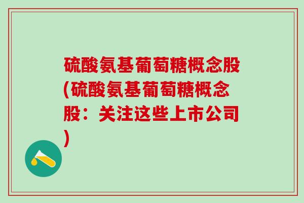 硫酸氨基葡萄糖概念股(硫酸氨基葡萄糖概念股：关注这些上市公司)