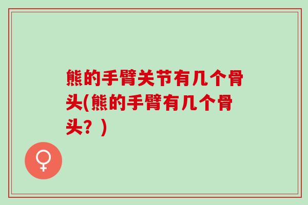 熊的手臂关节有几个骨头(熊的手臂有几个骨头？)
