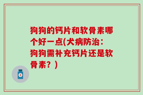 狗狗的钙片和软骨素哪个好一点(犬病防治：狗狗需补充钙片还是软骨素？)