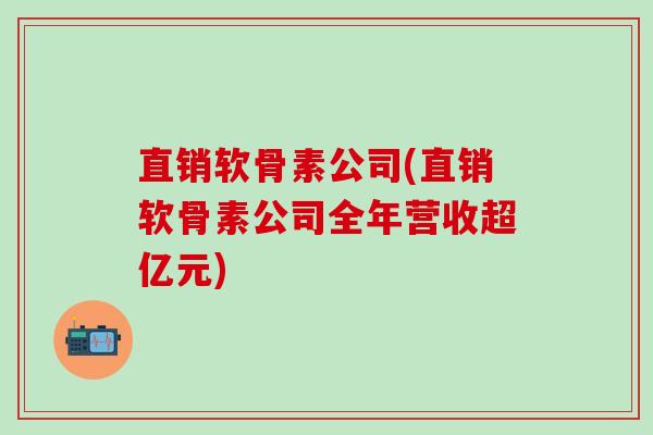 直销软骨素公司(直销软骨素公司全年营收超亿元)