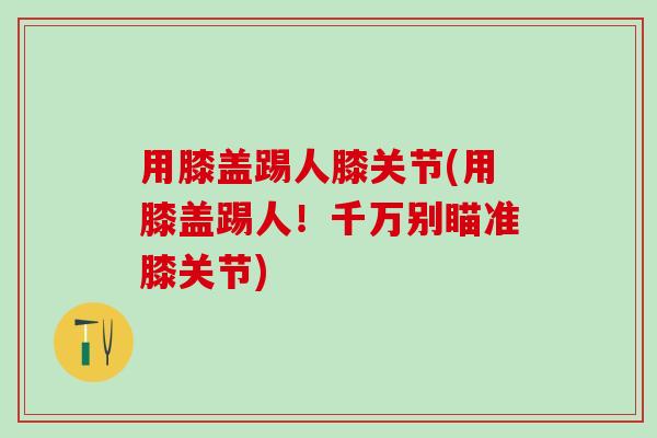 用膝盖踢人膝关节(用膝盖踢人！千万别瞄准膝关节)