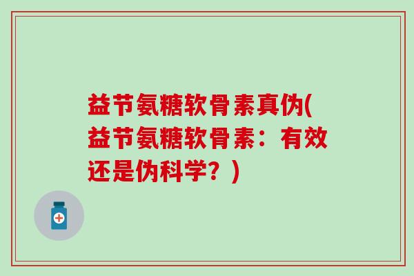 益节氨糖软骨素真伪(益节氨糖软骨素：有效还是伪科学？)