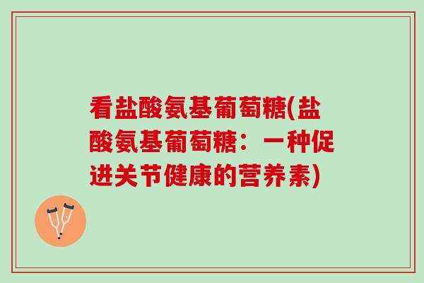 看盐酸氨基葡萄糖(盐酸氨基葡萄糖：一种促进关节健康的营养素)