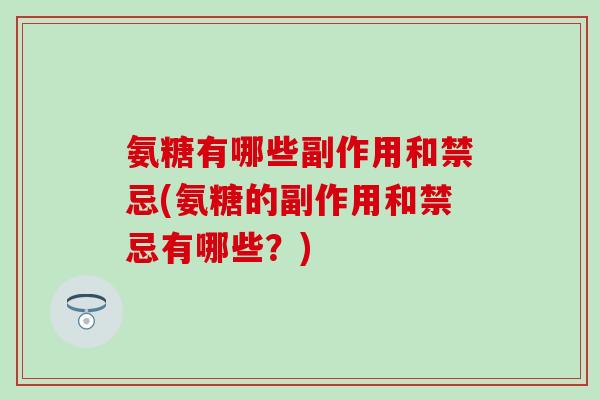 氨糖有哪些副作用和禁忌(氨糖的副作用和禁忌有哪些？)