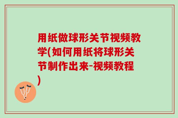 用纸做球形关节视频教学(如何用纸将球形关节制作出来-视频教程)