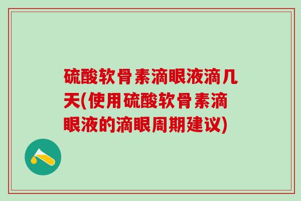 硫酸软骨素滴眼液滴几天(使用硫酸软骨素滴眼液的滴眼周期建议) 硫酸软骨素滴眼液滴几天(使用硫酸软骨素滴眼液的滴眼周期建议)