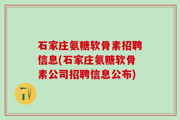 石家庄氨糖软骨素招聘信息(石家庄氨糖软骨素公司招聘信息公布)