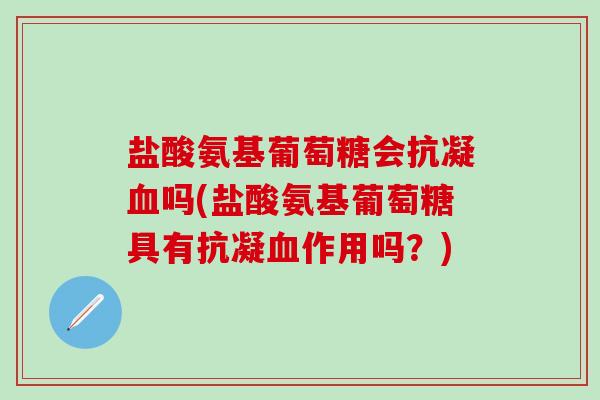 盐酸氨基葡萄糖会抗凝血吗(盐酸氨基葡萄糖具有抗凝血作用吗？)