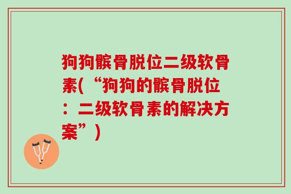 狗狗髌骨脱位二级软骨素(“狗狗的髌骨脱位：二级软骨素的解决方案”)