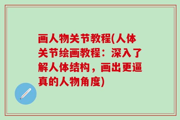 画人物关节教程(人体关节绘画教程：深入了解人体结构，画出更逼真的人物角度)