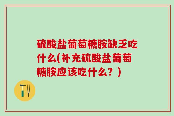 硫酸盐葡萄糖胺缺乏吃什么(补充硫酸盐葡萄糖胺应该吃什么？)