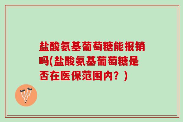 盐酸氨基葡萄糖能报销吗(盐酸氨基葡萄糖是否在医保范围内？)