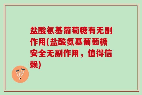 盐酸氨基葡萄糖有无副作用(盐酸氨基葡萄糖安全无副作用，值得信赖)