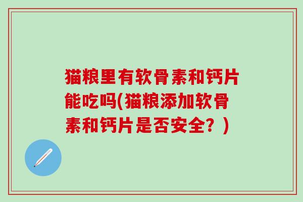 猫粮里有软骨素和钙片能吃吗(猫粮添加软骨素和钙片是否安全？)