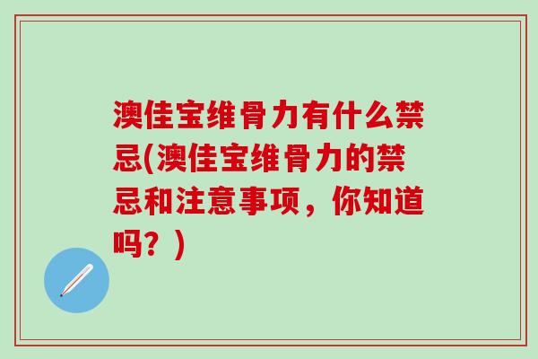 澳佳宝维骨力有什么禁忌(澳佳宝维骨力的禁忌和注意事项，你知道吗？)