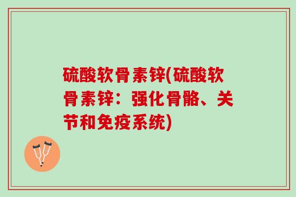 硫酸软骨素锌(硫酸软骨素锌：强化骨骼、关节和免疫系统)