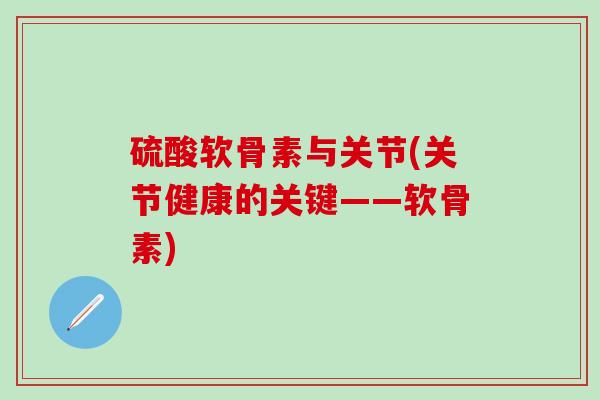 硫酸软骨素与关节(关节健康的关键——软骨素)