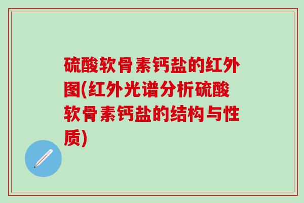 硫酸软骨素钙盐的红外图(红外光谱分析硫酸软骨素钙盐的结构与性质)